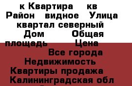 1-к Квартира 45 кв  › Район ­ видное › Улица ­ квартал северный  › Дом ­ 19 › Общая площадь ­ 45 › Цена ­ 3 750 000 - Все города Недвижимость » Квартиры продажа   . Калининградская обл.,Советск г.